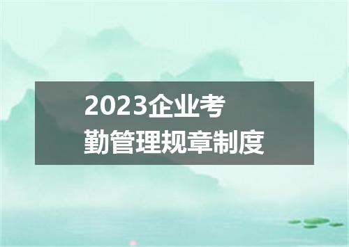 2023企业考勤管理规章制度