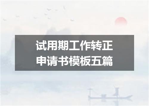 试用期工作转正申请书模板五篇