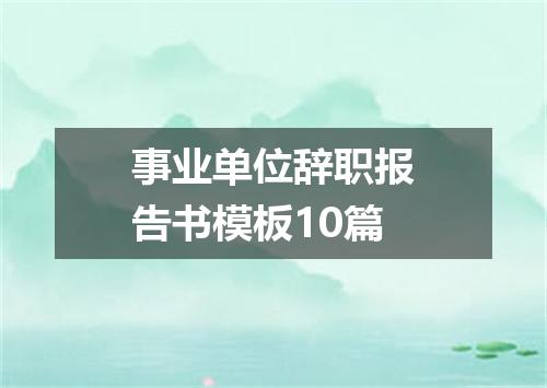 事业单位辞职报告书模板10篇