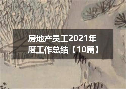 房地产员工2021年度工作总结【10篇】