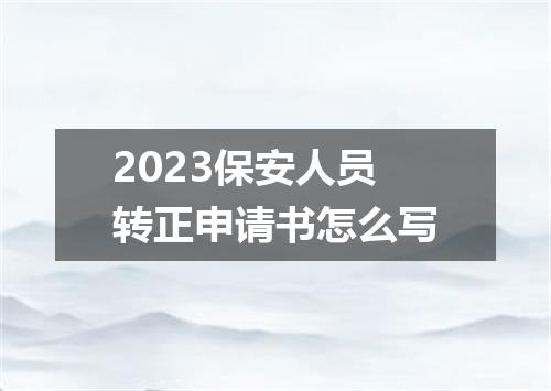 2023保安人员转正申请书怎么写