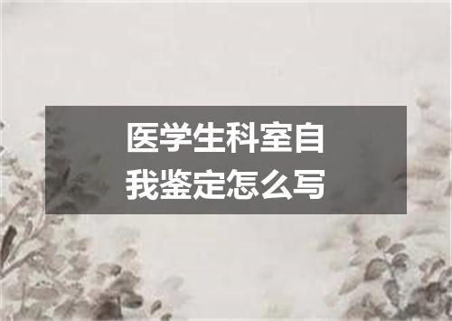 医学生科室自我鉴定怎么写