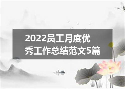 2022员工月度优秀工作总结范文5篇
