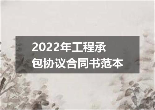 2022年工程承包协议合同书范本