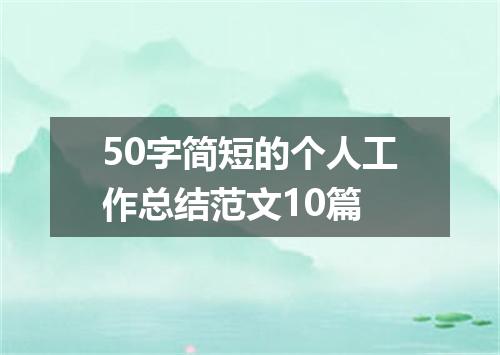 50字简短的个人工作总结范文10篇