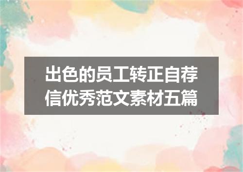 出色的员工转正自荐信优秀范文素材五篇