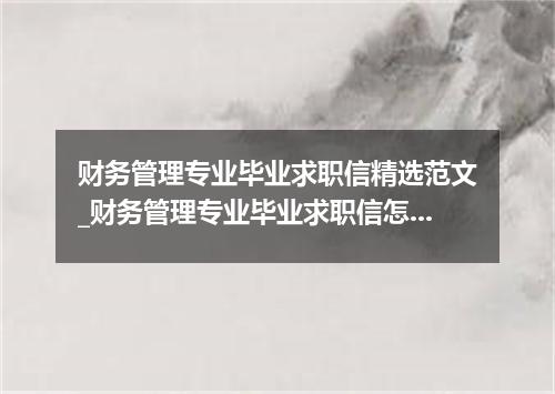财务管理专业毕业求职信精选范文_财务管理专业毕业求职信怎么写