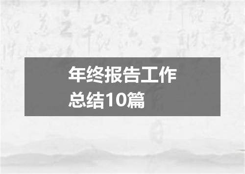年终报告工作总结10篇
