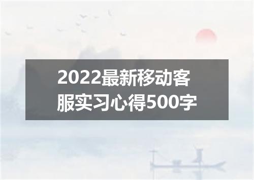 2022最新移动客服实习心得500字