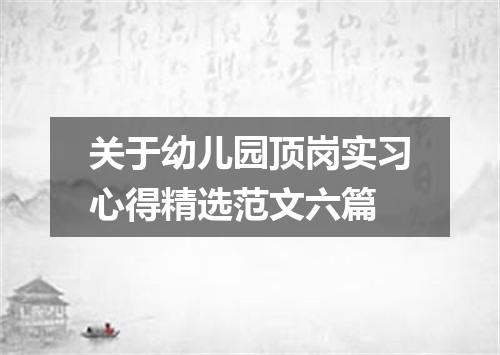 关于幼儿园顶岗实习心得精选范文六篇