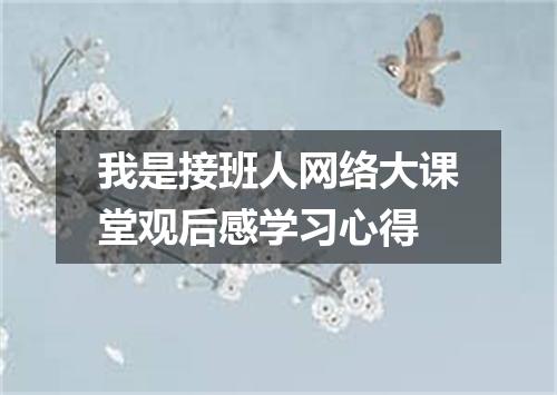 我是接班人网络大课堂观后感学习心得
