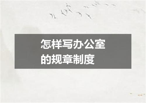 怎样写办公室的规章制度