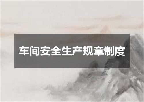 车间安全生产规章制度