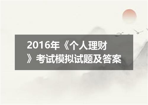 2016年《个人理财》考试模拟试题及答案