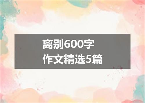 离别600字作文精选5篇