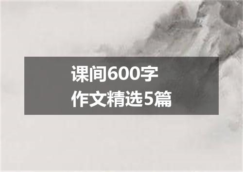 课间600字作文精选5篇