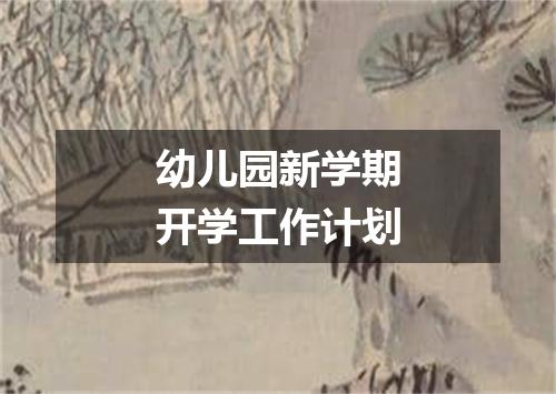 幼儿园新学期开学工作计划