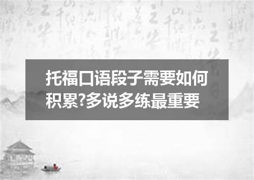 托福口语段子需要如何积累?多说多练最重要