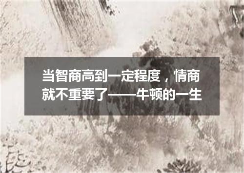 当智商高到一定程度，情商就不重要了——牛顿的一生