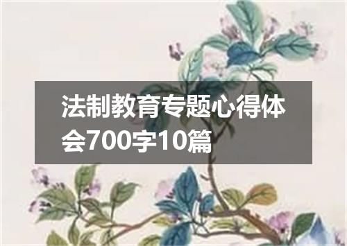 法制教育专题心得体会700字10篇