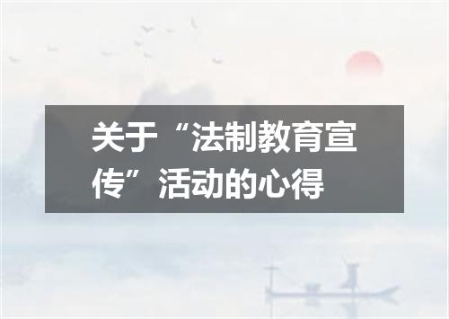 关于“法制教育宣传”活动的心得