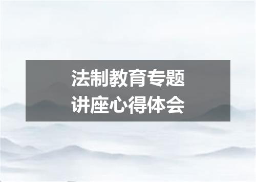 法制教育专题讲座心得体会