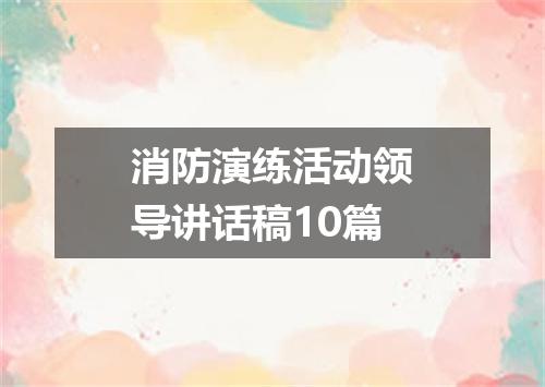 消防演练活动领导讲话稿10篇