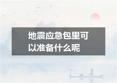 地震应急包里可以准备什么呢