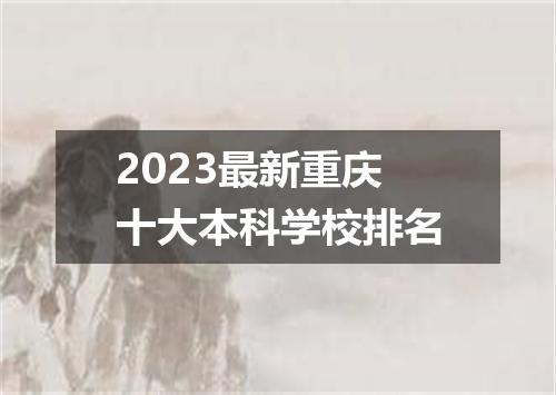2023最新重庆十大本科学校排名