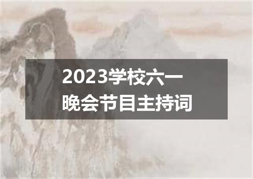 2023学校六一晚会节目主持词