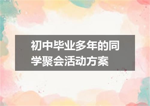 初中毕业多年的同学聚会活动方案