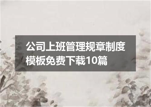 公司上班管理规章制度模板免费下载10篇