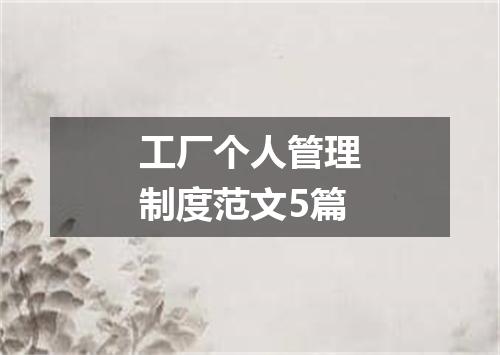 工厂个人管理制度范文5篇