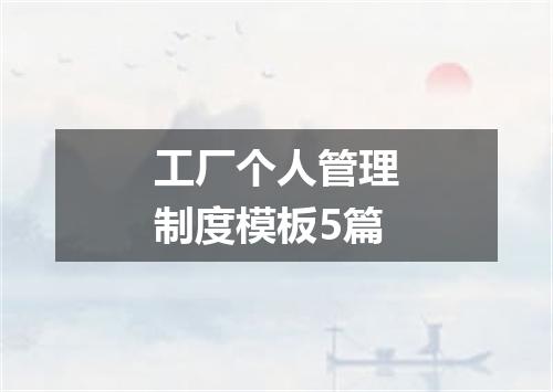 工厂个人管理制度模板5篇