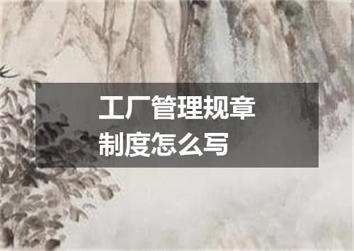 工厂管理规章制度怎么写
