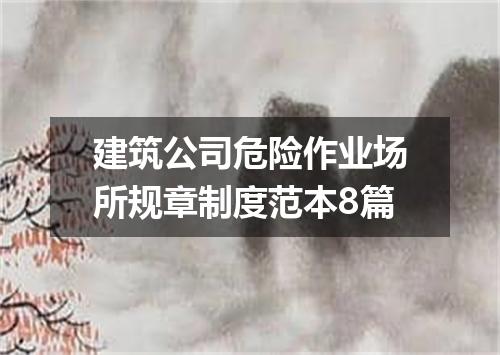 建筑公司危险作业场所规章制度范本8篇