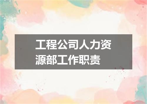 工程公司人力资源部工作职责