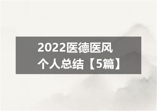 2022医德医风个人总结【5篇】