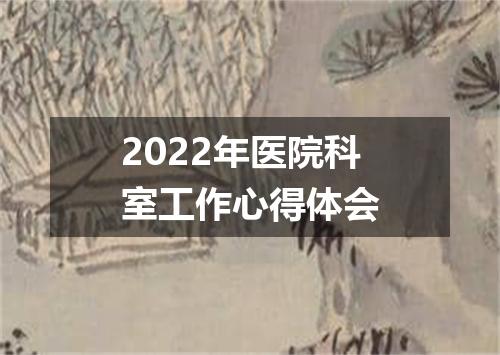 2022年医院科室工作心得体会