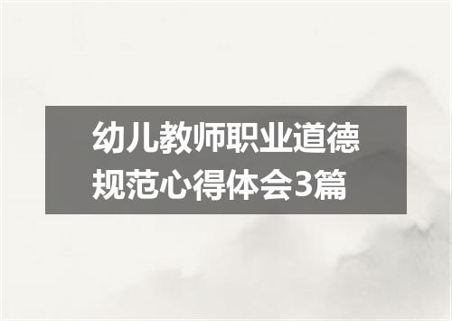 幼儿教师职业道德规范心得体会3篇