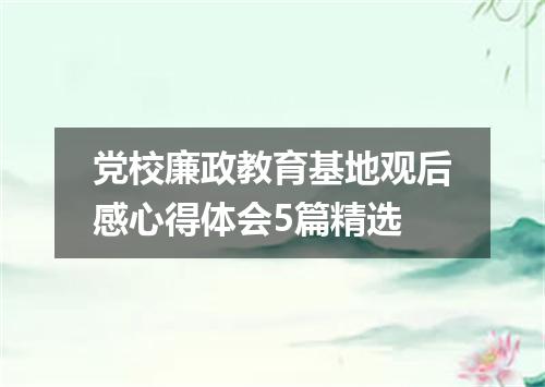 党校廉政教育基地观后感心得体会5篇精选