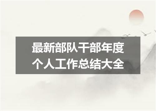最新部队干部年度个人工作总结大全