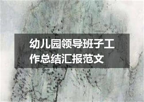 幼儿园领导班子工作总结汇报范文