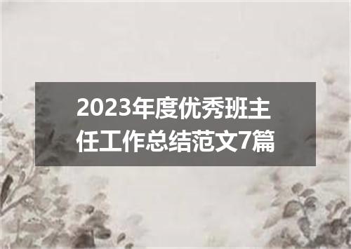 2023年度优秀班主任工作总结范文7篇