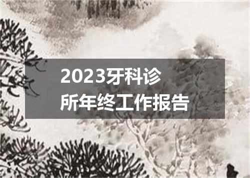 2023牙科诊所年终工作报告