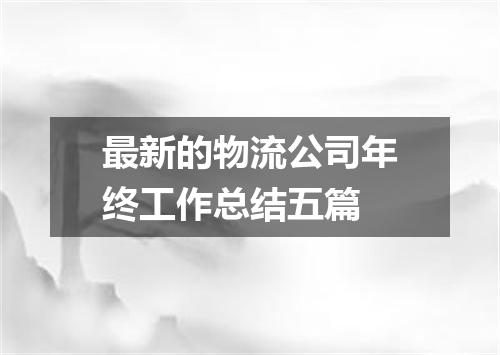 最新的物流公司年终工作总结五篇