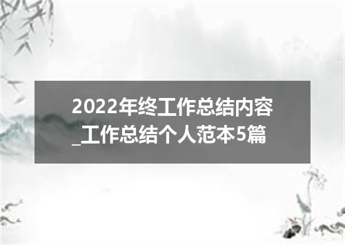 2022年终工作总结内容_工作总结个人范本5篇