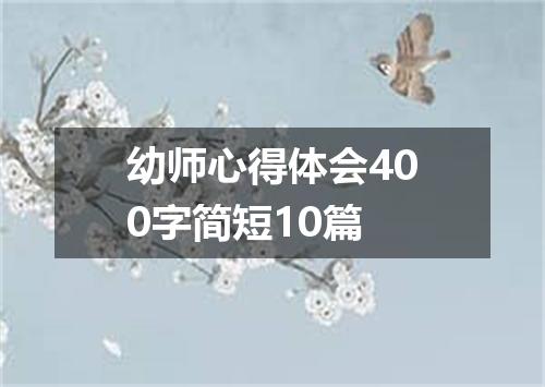 幼师心得体会400字简短10篇