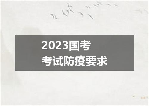 2023国考考试防疫要求
