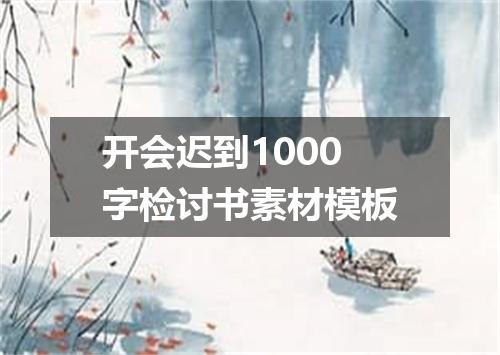 开会迟到1000字检讨书素材模板